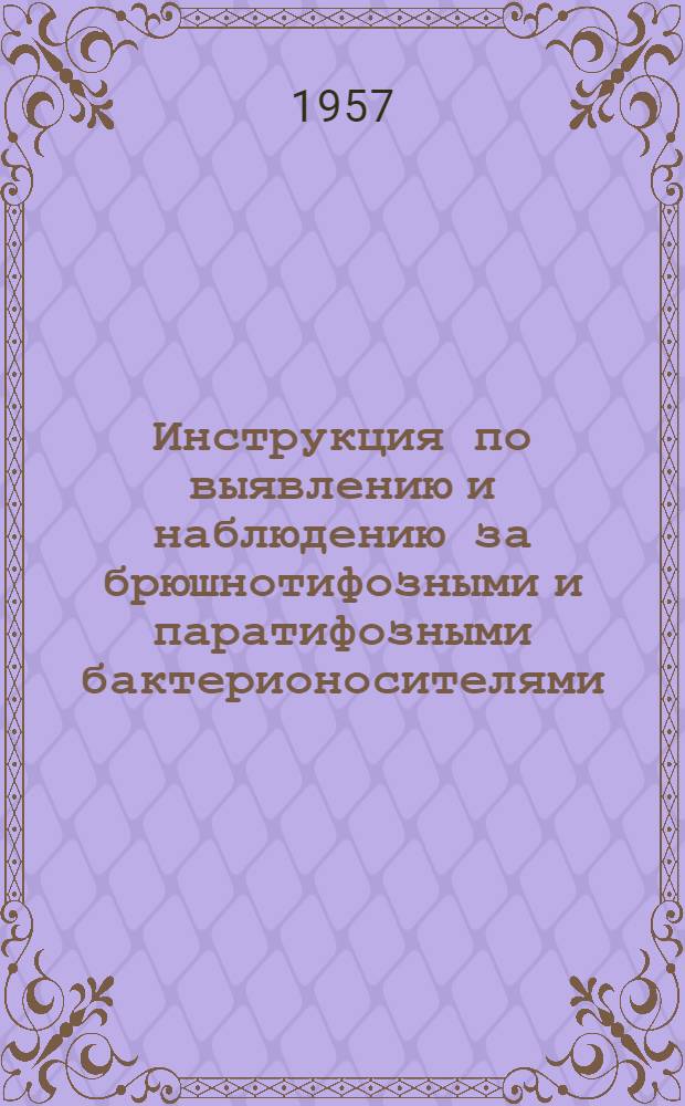 Инструкция по выявлению и наблюдению за брюшнотифозными и паратифозными бактерионосителями : Утв. М-вом здрав. СССР 16.VII.1956 г.