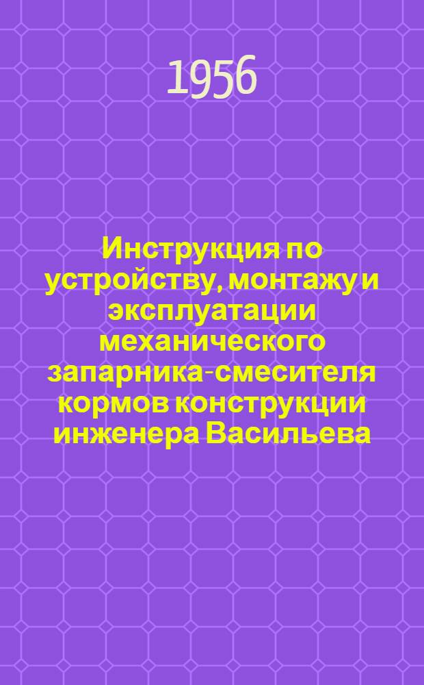 Инструкция по устройству, монтажу и эксплуатации механического запарника-смесителя кормов конструкции инженера Васильева, В.Г. типа МЗСК-1М
