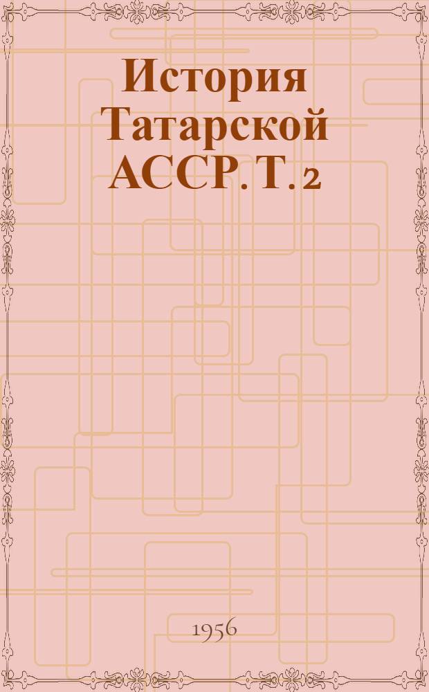 История Татарской АССР. Т. 2 : (С 1917 года до наших дней)