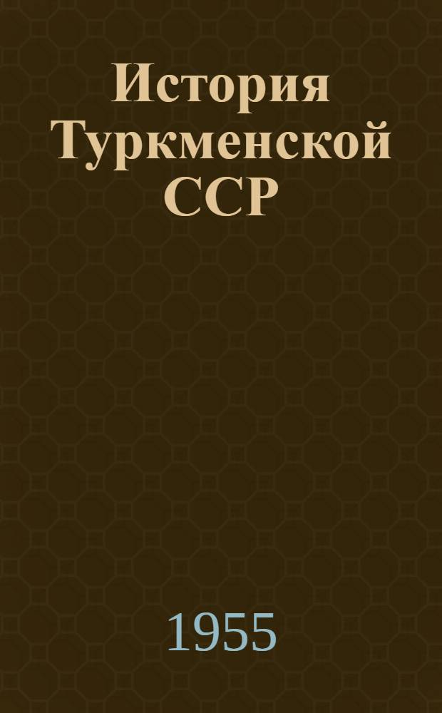 История Туркменской ССР : Макет Т. 1-. Т. 1 : С древнейших времен до Великой Октябрьской социалистической революции