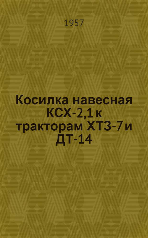 Косилка навесная КСХ-2,1 к тракторам ХТЗ-7 и ДТ-14 : Устройство. Сборка. Применение. Уход