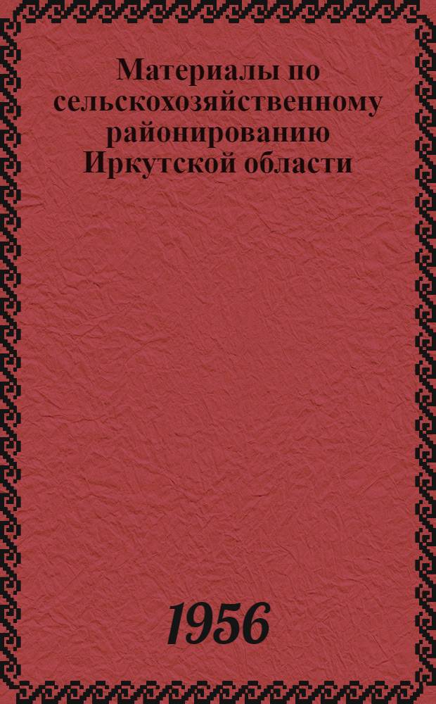 Материалы по сельскохозяйственному районированию Иркутской области : Вып. 1-