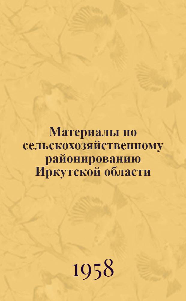 Материалы по сельскохозяйственному районированию Иркутской области : Вып. 1-. Вып. 2 : Сельскохозяйственные районы Иркутской области