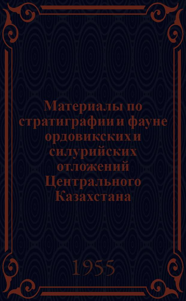 Материалы по стратиграфии и фауне ордовикских и силурийских отложений Центрального Казахстана : № 1-