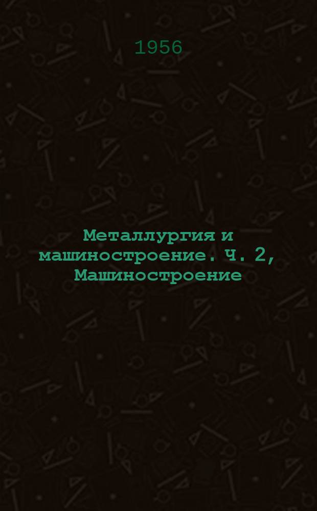 Металлургия и машиностроение. Ч. 2, Машиностроение : Библиогр. указатель текущей литературы