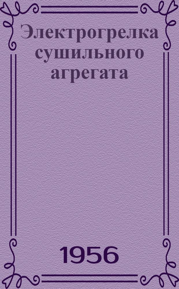 Электрогрелка сушильного агрегата : (Из опыта работы Бельцкого маслозавода № 1 треста Молдрасжирмасло)