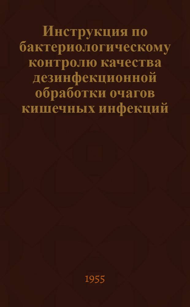 Инструкция по бактериологическому контролю качества дезинфекционной обработки очагов кишечных инфекций : Утв. Гл. сан.-противоэпидем. упр. М-ва здрав. СССР. 17/VIII 1954 г.