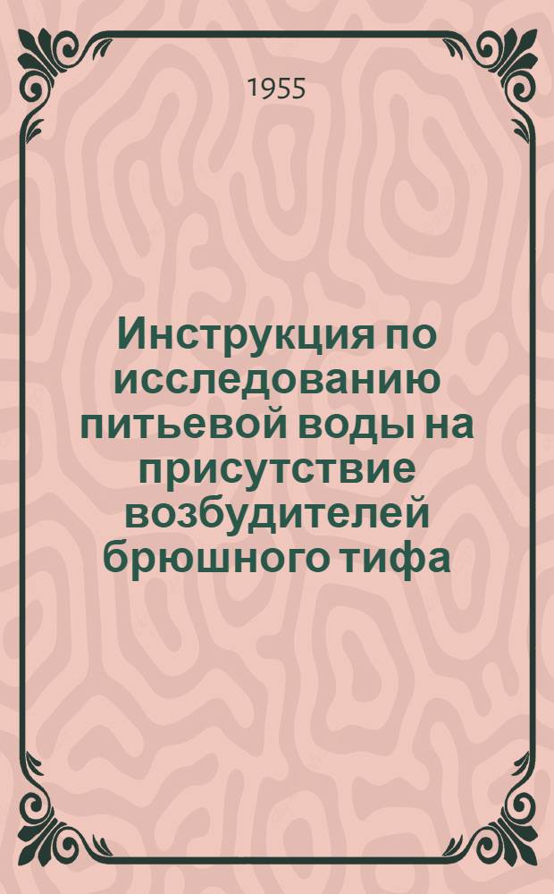 Инструкция по исследованию питьевой воды на присутствие возбудителей брюшного тифа, паратифов, дизентерии, холеры и сибирской язвы : Утв. М-вом здрав. СССР 27 июня 1955 г.