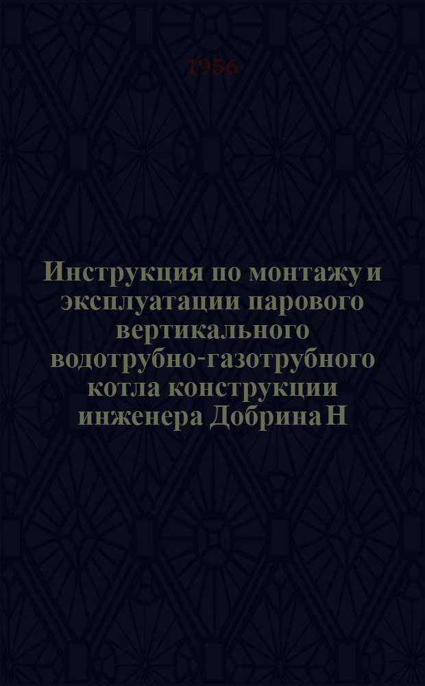Инструкция по монтажу и эксплуатации парового вертикального водотрубно-газотрубного котла конструкции инженера Добрина Н.Г. типа ВГД 16/8