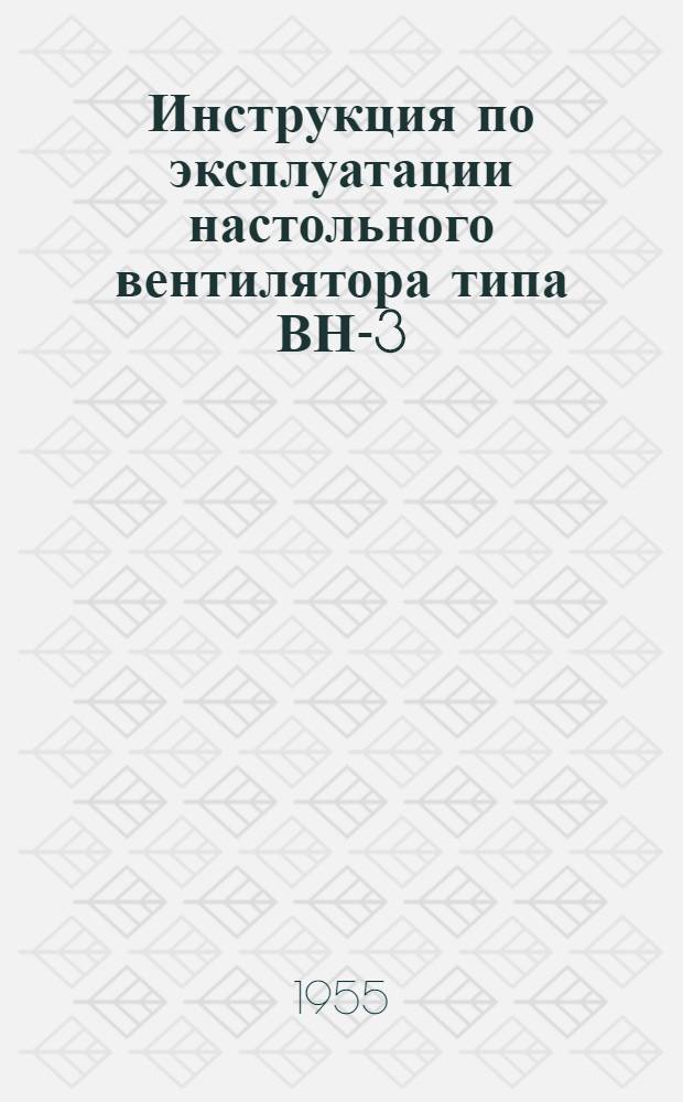Инструкция по эксплуатации настольного вентилятора типа ВН-3 : Обл. 466000-4