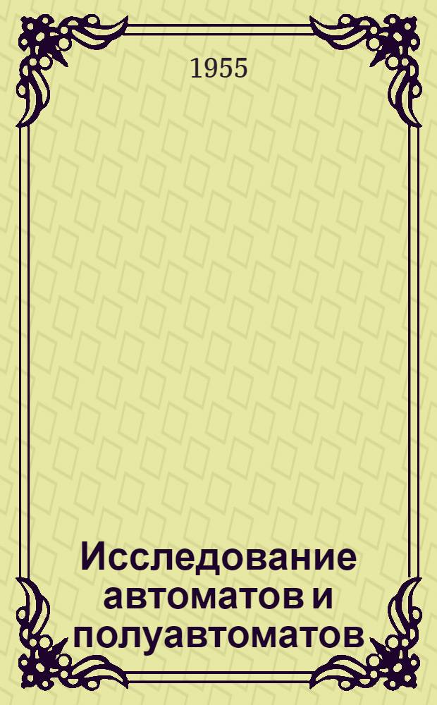 Исследование автоматов и полуавтоматов : Сборник статей