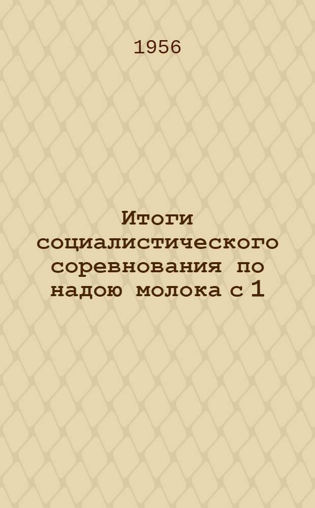 Итоги социалистического соревнования по надою молока с 1/X 1955 по 1/X 1956