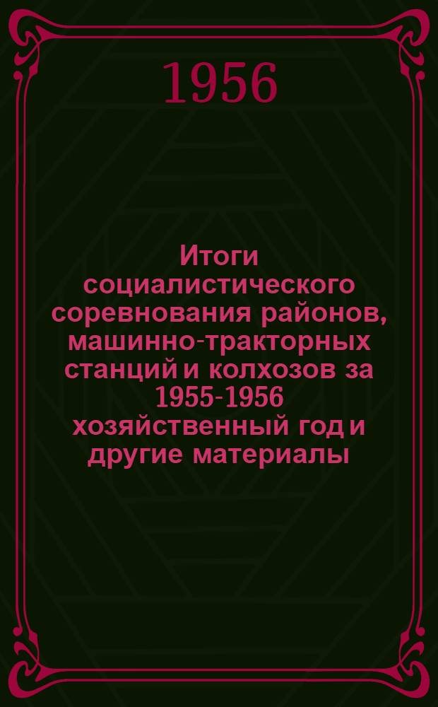 Итоги социалистического соревнования районов, машинно-тракторных станций и колхозов за 1955-1956 хозяйственный год [и другие материалы]