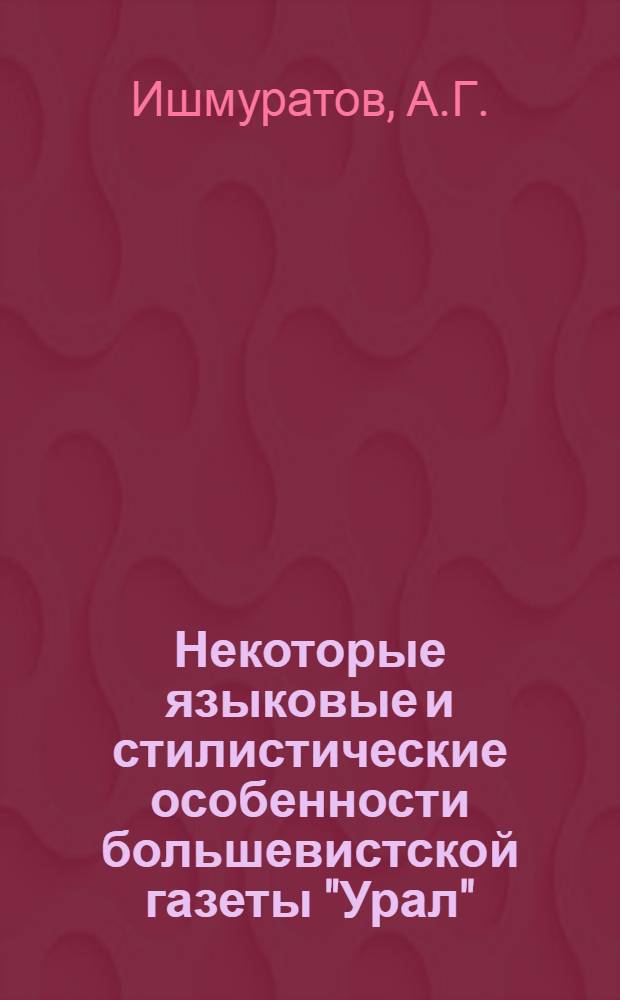 Некоторые языковые и стилистические особенности большевистской газеты "Урал" : Автореферат дис. на соискание учен. степени кандидата филол. наук