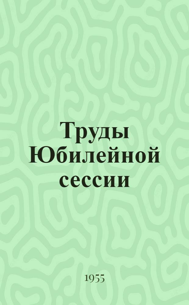 Труды Юбилейной сессии : (Тезисы докладов)