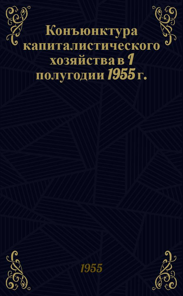 Конъюнктура капиталистического хозяйства в I полугодии 1955 г.