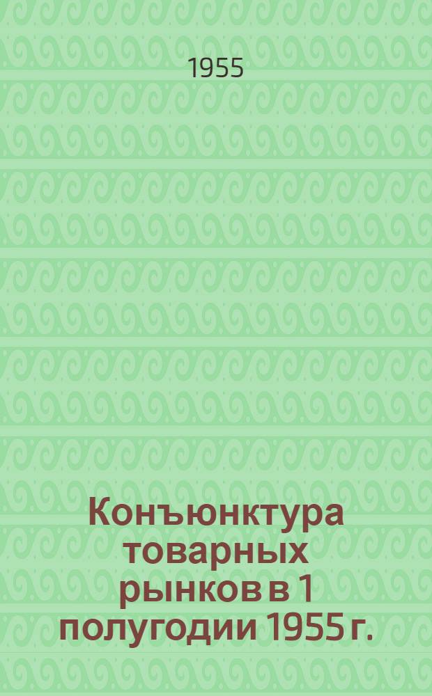 Конъюнктура товарных рынков в 1 полугодии 1955 г.