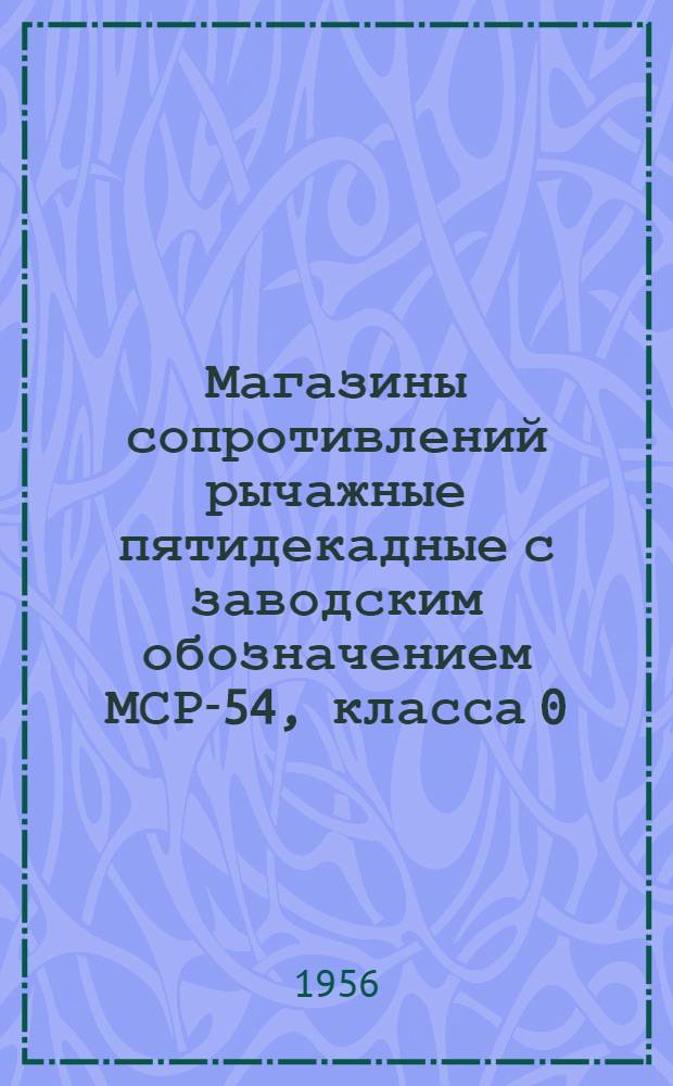 Магазины сопротивлений рычажные пятидекадные с заводским обозначением МСР-54, класса 0,1 с низшей ступенью 0,01 см и наибольшим значением сопротивления 1111,11 Ом