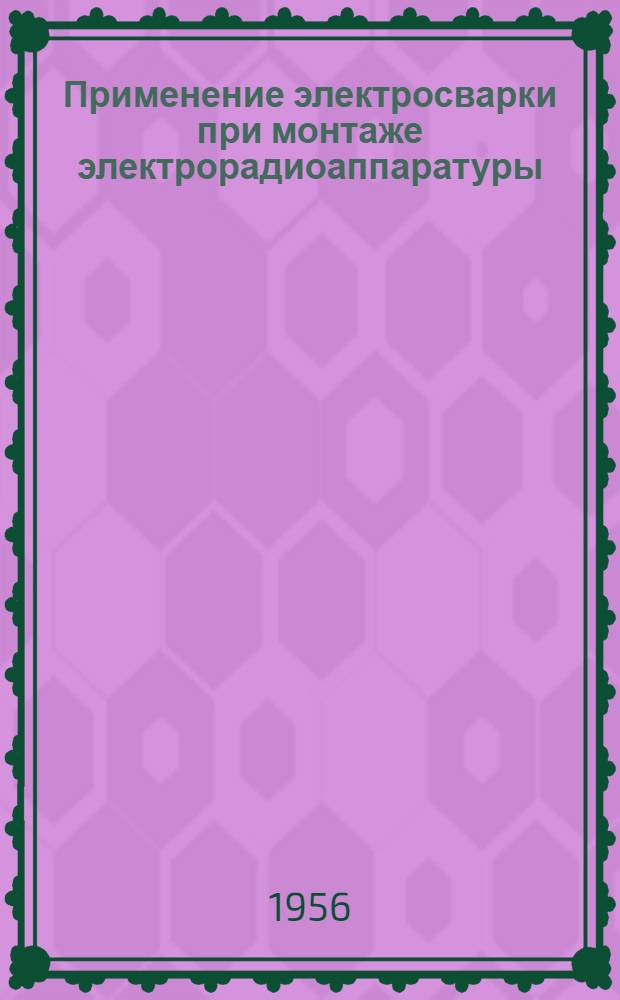 Применение электросварки при монтаже электрорадиоаппаратуры : Из опыта Киевского завода электроприборов