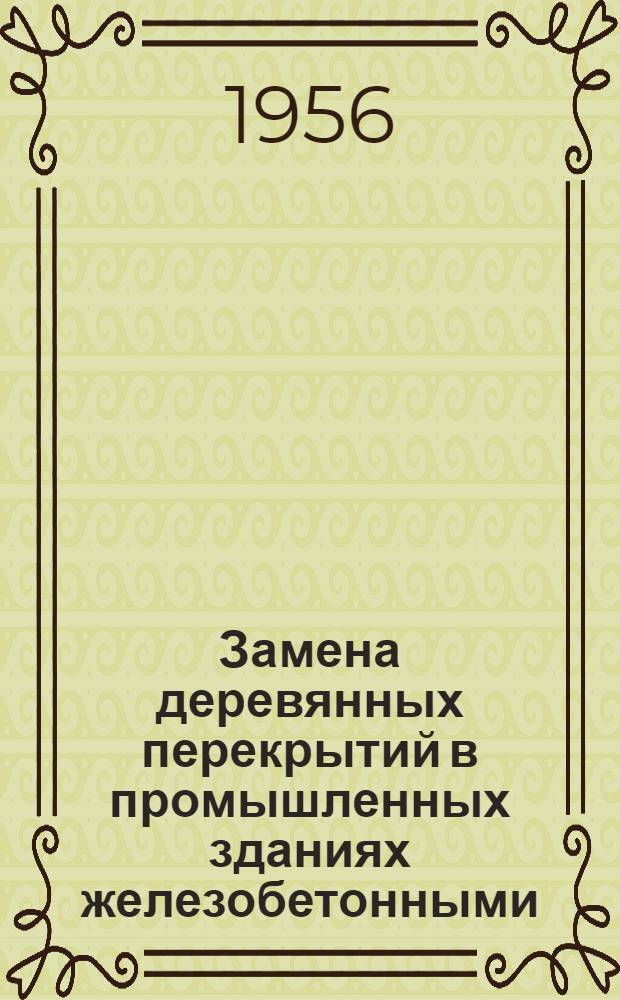 Замена деревянных перекрытий в промышленных зданиях железобетонными : Из опыта Тамбовского завода Хим. машиностроения "Комсомолец"