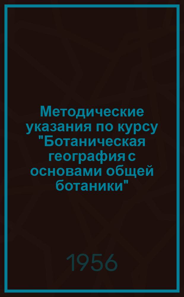 Методические указания по курсу "Ботаническая география с основами общей ботаники" : Для студентов-заочников IV курса геогр. фак. гос. ун-тов