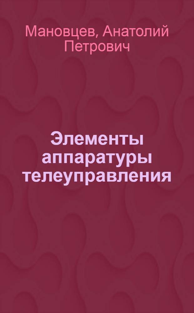 Элементы аппаратуры телеуправления : Основы теории и расчета контактных реле : Учеб. пособие