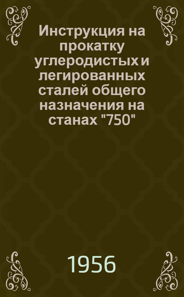 Инструкция на прокатку углеродистых и легированных сталей общего назначения на станах "750", "450" и № 6, № И-ЗП-56 : Утв. 30.III.1956 г.