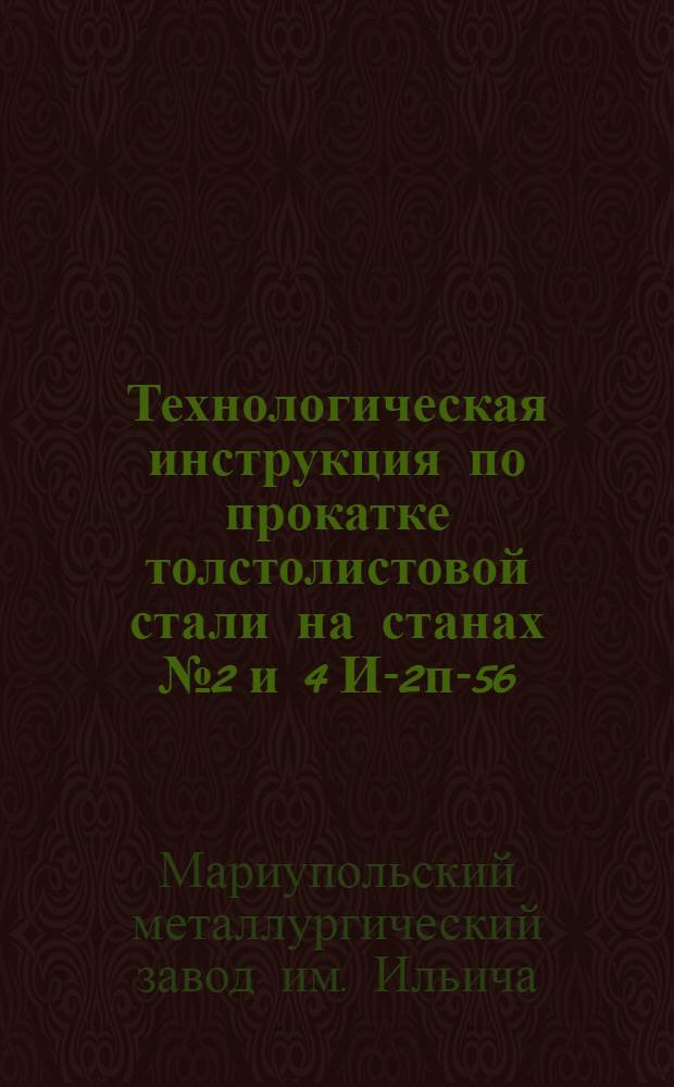 Технологическая инструкция по прокатке толстолистовой стали на станах № 2 и 4 И-2п-56 : Утв. ...1956г.