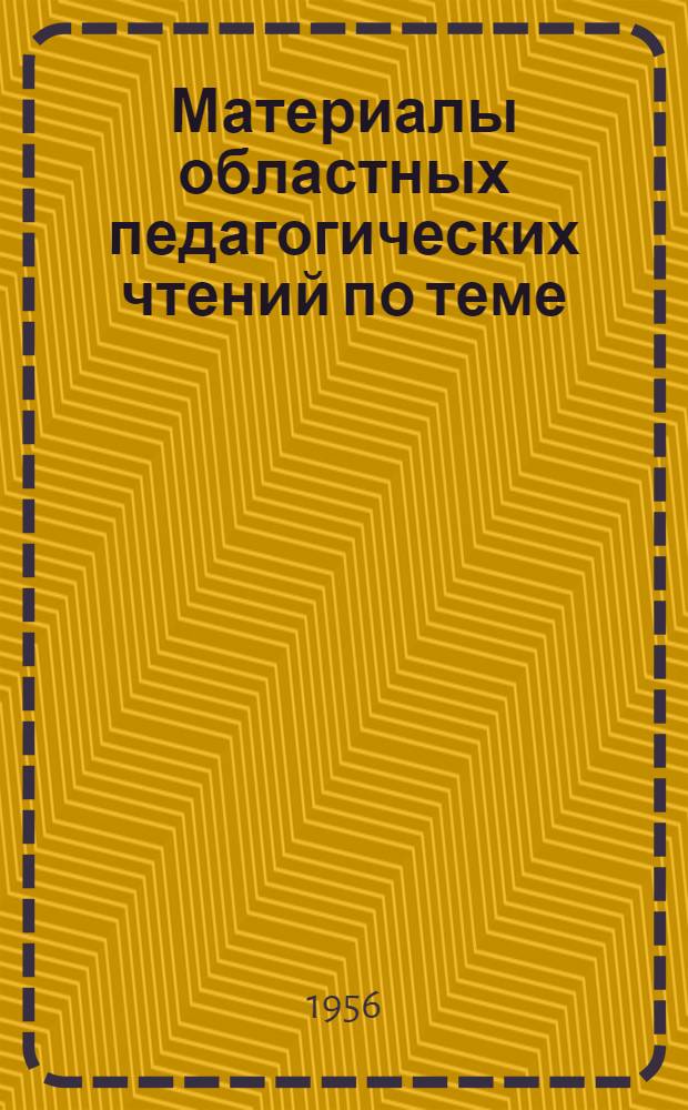 Материалы областных педагогических чтений по теме: "Опыт школ и учителей по улучшению воспитательной работы и укреплению дисциплины учащихся"