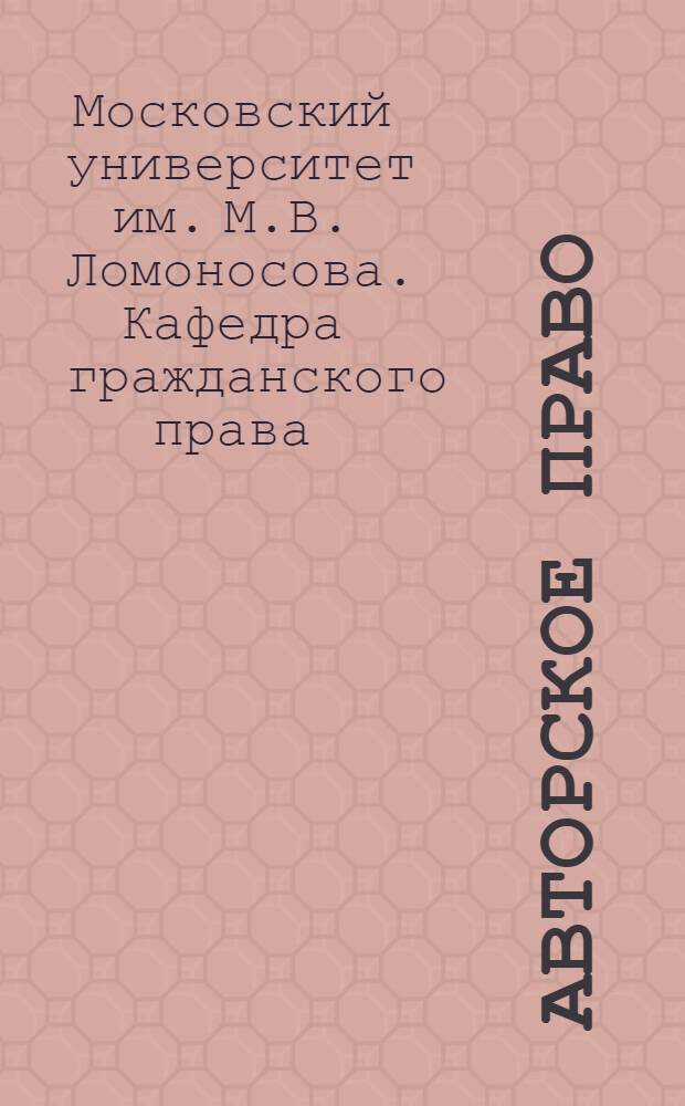 Авторское право : Спец. семинар по сов. гражд. праву : Учеб. пособие для студентов V курса юрид. фак. на 1956/57 учеб. г