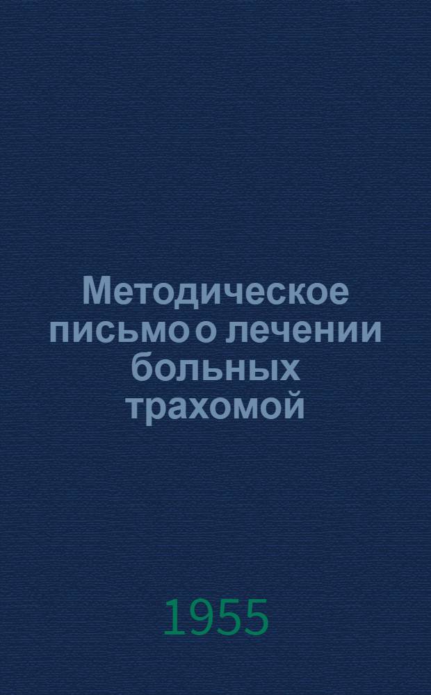 Методическое письмо о лечении больных трахомой : Утв. 12/III-1955 г. М-вом здрав. СССР