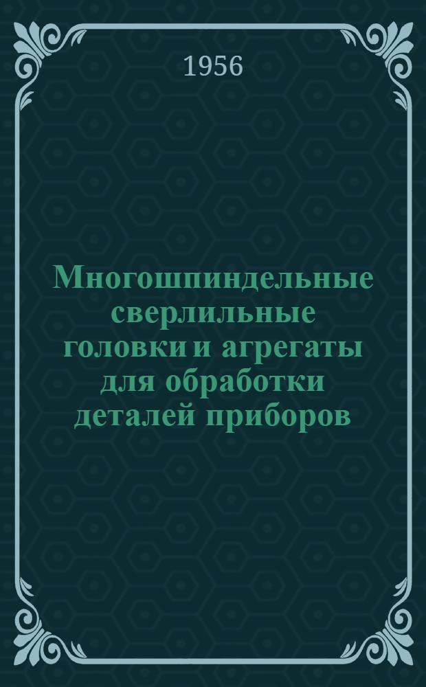 Многошпиндельные сверлильные головки и агрегаты для обработки деталей приборов
