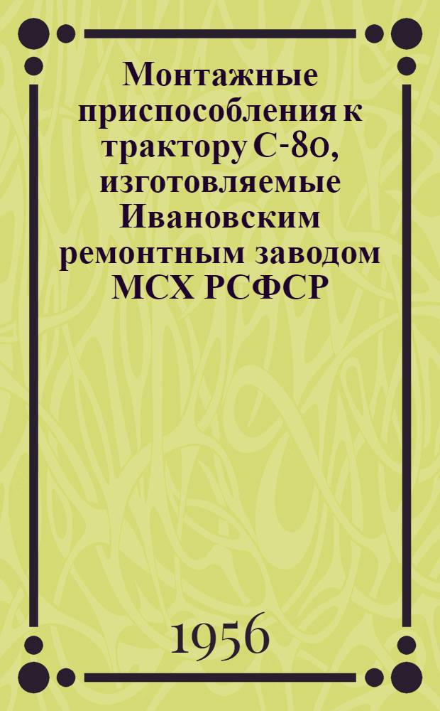 Монтажные приспособления к трактору С-80, изготовляемые Ивановским ремонтным заводом МСХ РСФСР : Инструкция