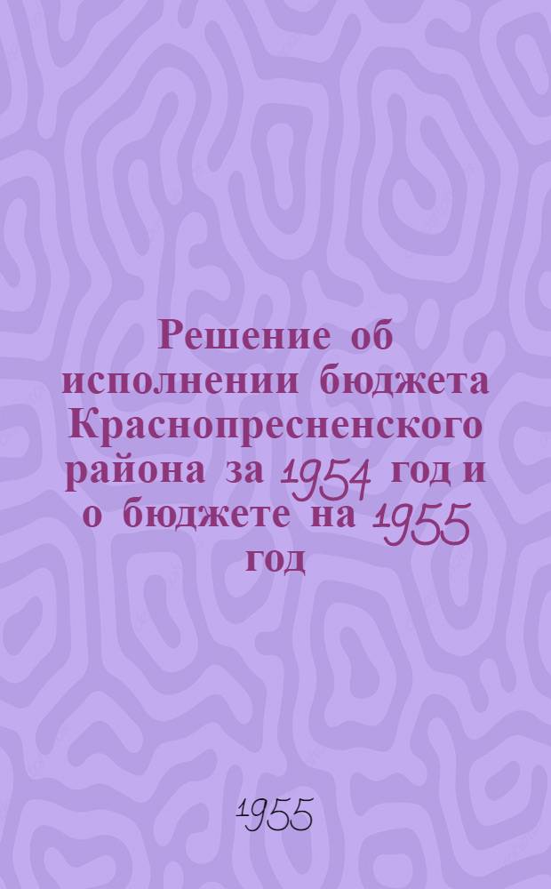 Решение об исполнении бюджета Краснопресненского района за 1954 год и о бюджете на 1955 год : Проект