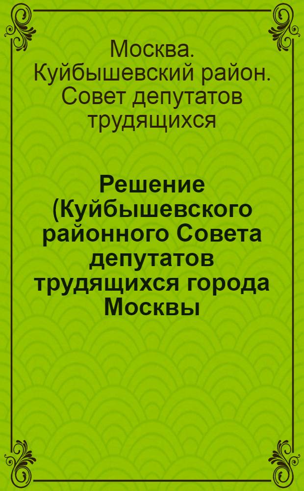 Решение (Куйбышевского районного Совета депутатов трудящихся города Москвы (XXI сессия, 4-го созыва) от 25 января 1955 года) : (Отчет о работе Исполкома районного Совета за 1953-1954 годы)
