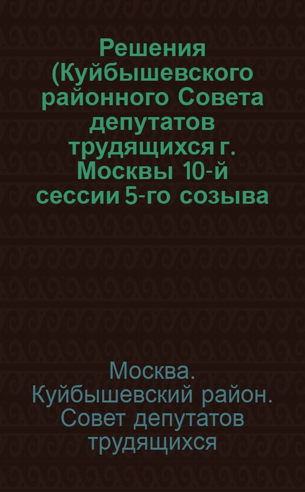 Решения (Куйбышевского районного Совета депутатов трудящихся г. Москвы 10-й сессии 5-го созыва. От 20 декабря 1955 г.); Отчет о работе отдела культуры Исполкома Райсовета; Отчет о работе постоянной комиссии благоустройства районного Совета: Проект