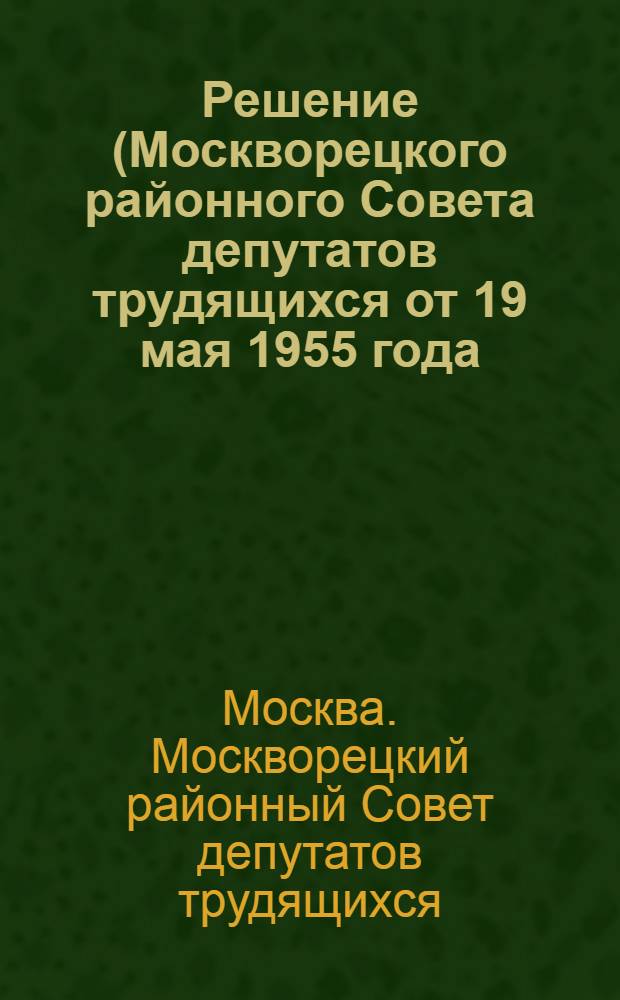 Решение (Москворецкого районного Совета депутатов трудящихся от 19 мая 1955 года). О мероприятиях по проведению летней оздоровительной работы среди детей и отдыха трудящихся в 1955 году : Проект