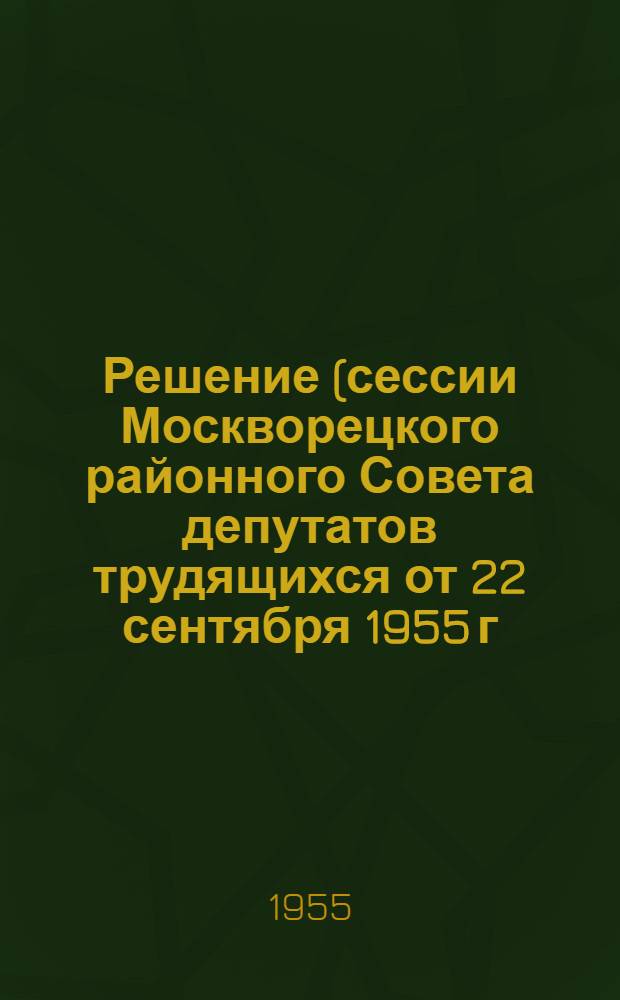 Решение (сессии Москворецкого районного Совета депутатов трудящихся от 22 сентября 1955 г. (на обсуждение 7-й сессии 5-го созыва)) О ходе завоза и закладки на длительное хранение картофеля и овощей урожая 1955 года и их реализации в районе : Проект