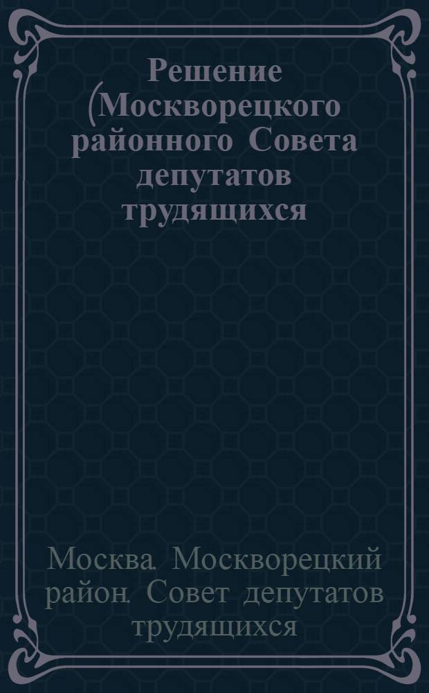 Решение (Москворецкого районного Совета депутатов трудящихся (принято на 6-й сессии 5-го созыва) от 25 августа 1955 года) "О ходе подготовки жилого фонда к зиме"