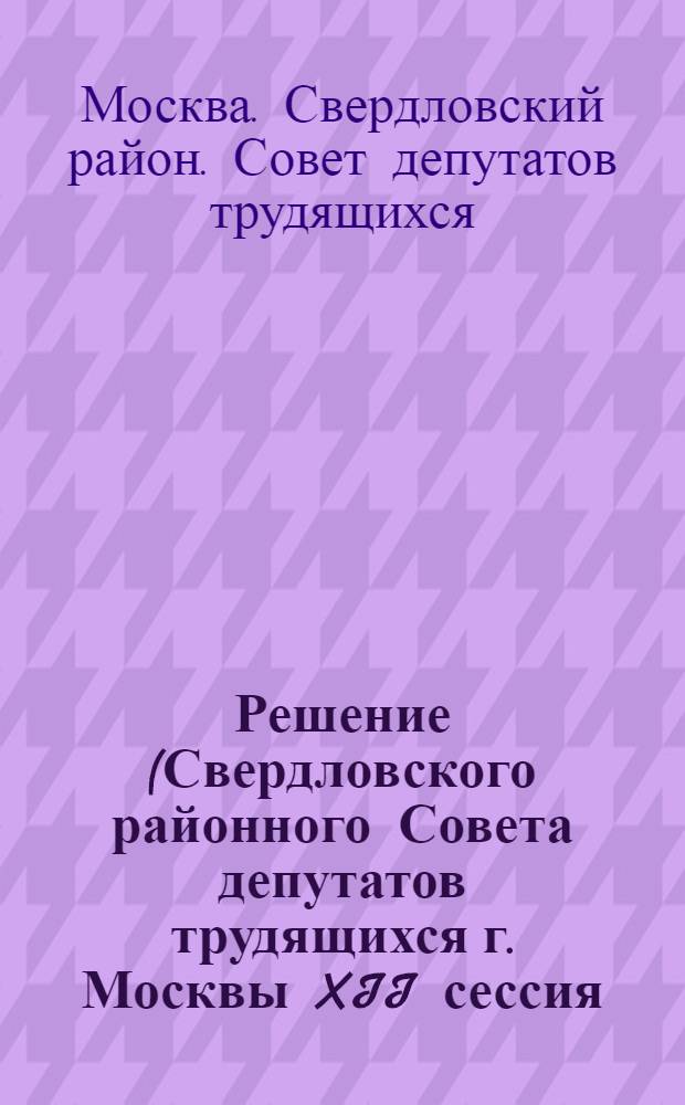 Решение (Свердловского районного Совета депутатов трудящихся г. Москвы XII сессия (пятого созыва) 10 февраля 1956 г. О бюджете Свердловского района гор. Москвы на 1956 год и об исполнении бюджета за 1955 год : Проект