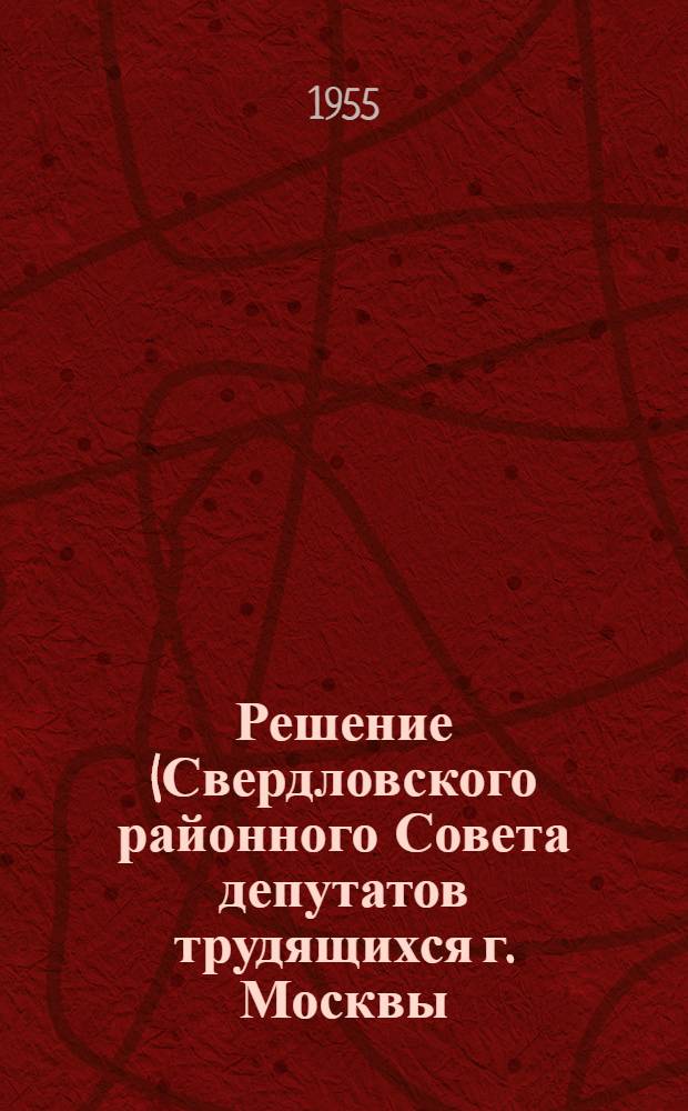Решение (Свердловского районного Совета депутатов трудящихся г. Москвы) "О работе Комбината бытового обслуживания" : Принято на VIII сессии Свердлов. район. Сов. деп. труд. 5 созыва 27 окт. 1955 г