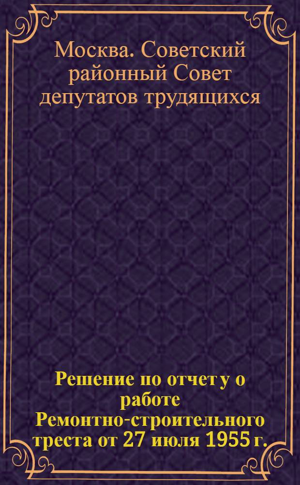 Решение [по] отчет[у] о работе Ремонтно-строительного треста от 27 июля 1955 г.