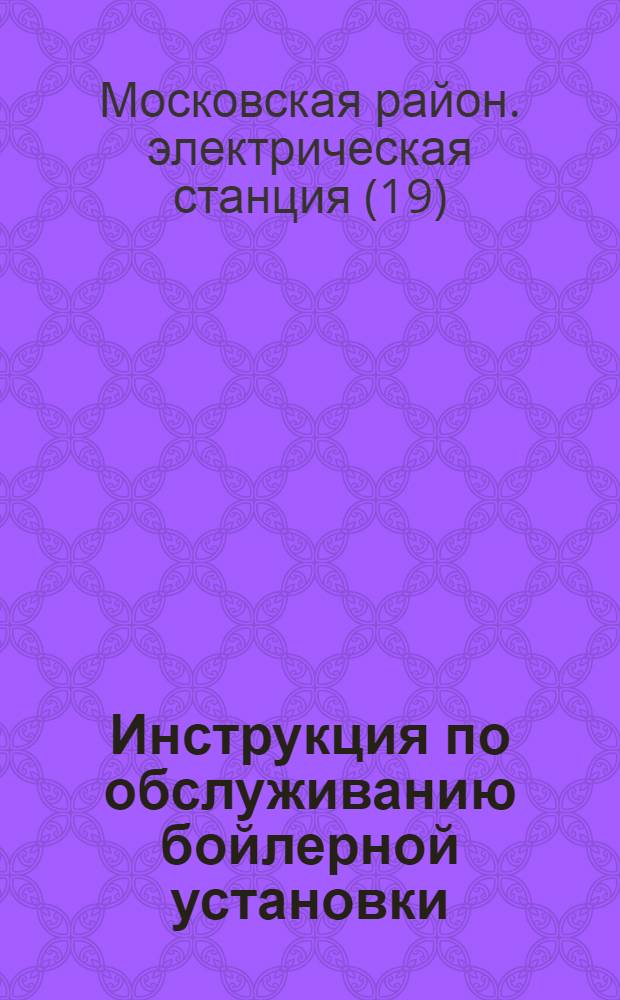 Инструкция по обслуживанию бойлерной установки : Утв. 27 апр. 1955 г.