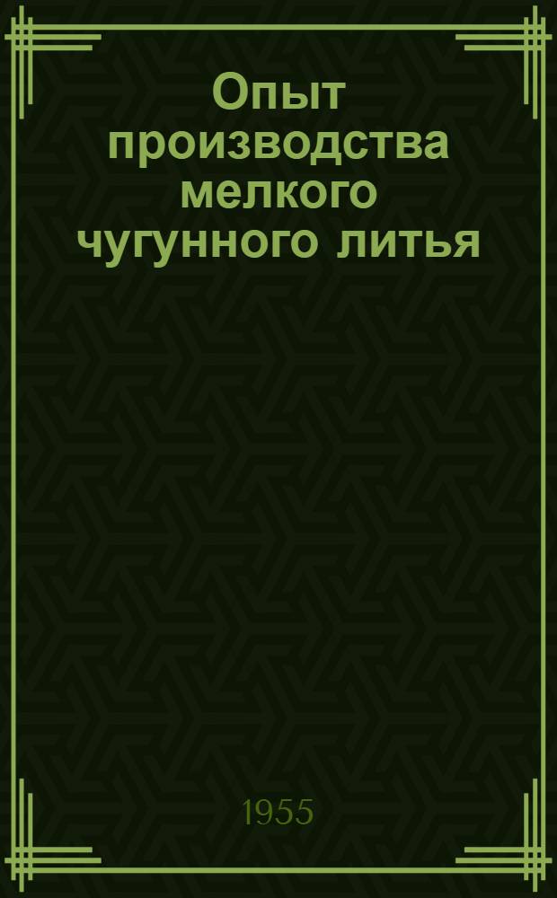 Опыт производства мелкого чугунного литья : (Из практики работы в арт. "Металл" им. Кирова, г. Кролевец, Сум. обл.)