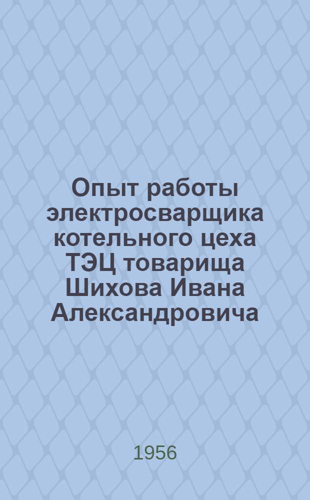 Опыт работы электросварщика котельного цеха ТЭЦ товарища Шихова Ивана Александровича