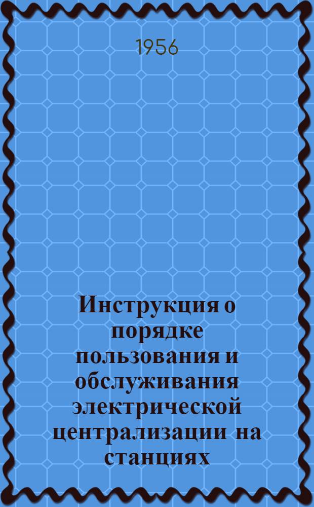 Инструкция о порядке пользования и обслуживания электрической централизации на станциях: Кизляр, Кочубей, Артезиан и Зензели Орджоникидзевской железной дороги : Утв. 19.XI.1956 г.