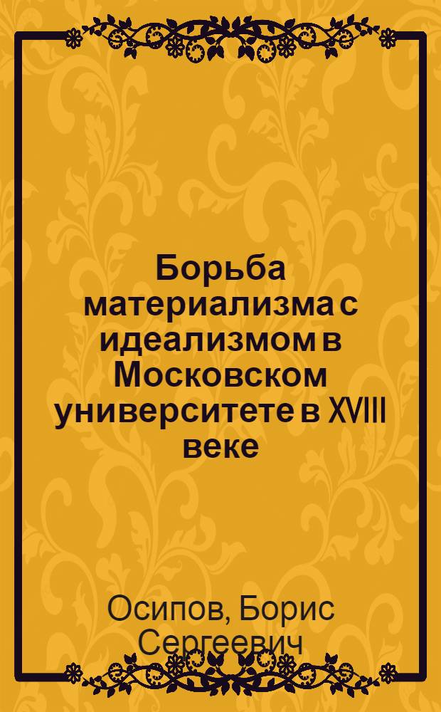 Борьба материализма с идеализмом в Московском университете в XVIII веке : Автореферат дис. на соискание учен. степени кандидата филос. наук