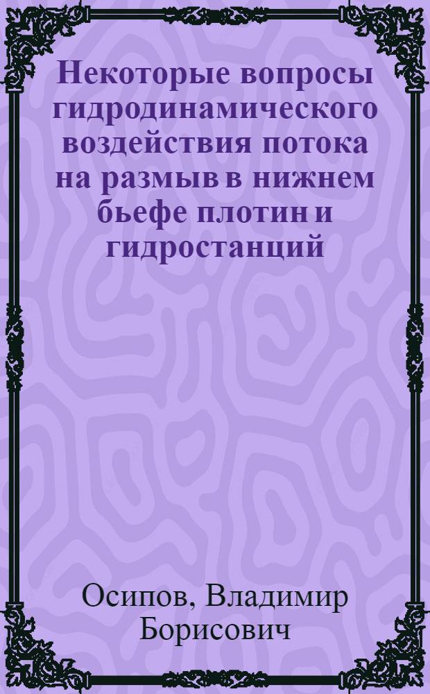 Некоторые вопросы гидродинамического воздействия потока на размыв в нижнем бьефе плотин и гидростанций : Автореферат дис. на соискание учен. степени кандидата техн. наук