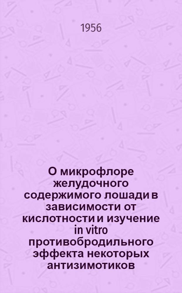 О микрофлоре желудочного содержимого лошади в зависимости от кислотности и изучение in vitro противобродильного эффекта некоторых антизимотиков, применяемых в ветеринарии : (Клинико-лабораторное исследование) : Автореферат дис. на соискание учен. степени кандидата вет. наук