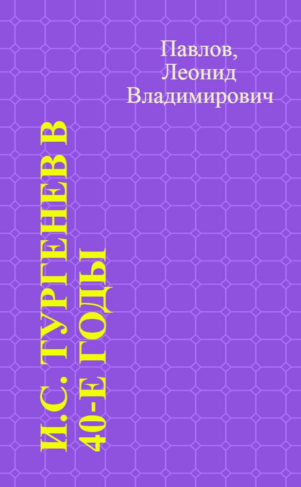 И.С. Тургенев в 40-е годы : Автореферат дис. на соискание учен. степени кандидата филол. наук